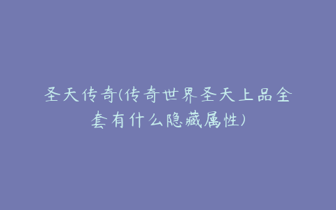 圣天传奇(传奇世界圣天上品全套有什么隐藏属性)