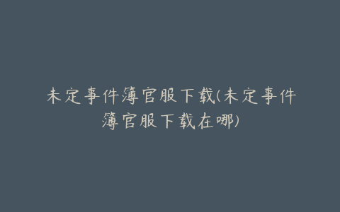 未定事件簿官服下载(未定事件簿官服下载在哪)