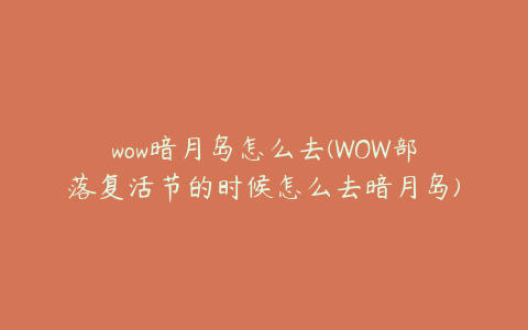wow暗月岛怎么去(WOW部落复活节的时候怎么去暗月岛)