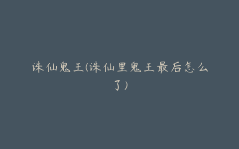 诛仙鬼王(诛仙里鬼王最后怎么了)
