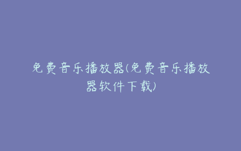 免费音乐播放器(免费音乐播放器软件下载)