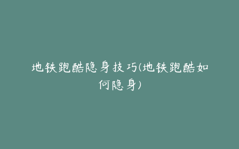 地铁跑酷隐身技巧(地铁跑酷如何隐身)