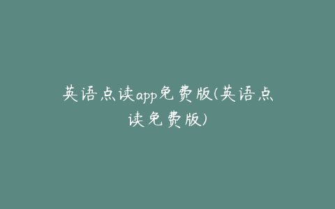 英语点读app免费版(英语点读免费版)