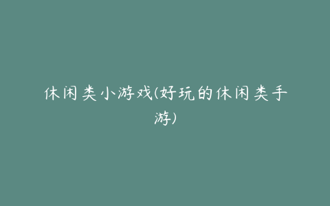 休闲类小游戏(好玩的休闲类手游)