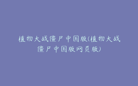 植物大战僵尸中国版(植物大战僵尸中国版网页版)
