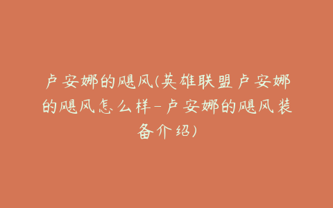 卢安娜的飓风(英雄联盟卢安娜的飓风怎么样-卢安娜的飓风装备介绍)