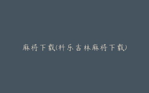 麻将下载(科乐吉林麻将下载)