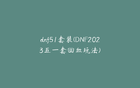 dnf51套装(DNF2023五一套回血玩法)