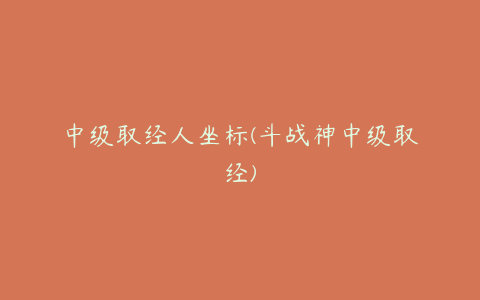中级取经人坐标(斗战神中级取经)