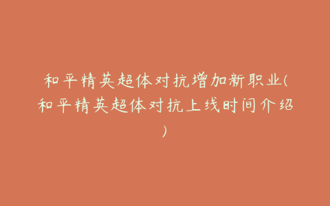 和平精英超体对抗增加新职业(和平精英超体对抗上线时间介绍)