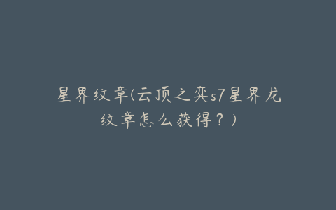 星界纹章(云顶之弈s7星界龙纹章怎么获得?)