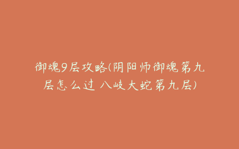 御魂9层攻略(阴阳师御魂第九层怎么过 八岐大蛇第九层)
