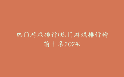 热门游戏排行(热门游戏排行榜前十名2024)