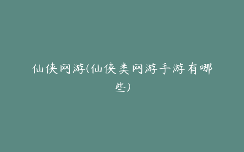 仙侠网游(仙侠类网游手游有哪些)