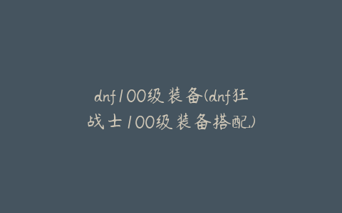 dnf100级装备(dnf狂战士100级装备搭配)