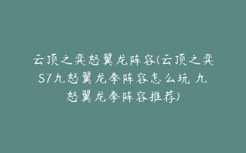 云顶之弈怒翼龙阵容(云顶之弈S7九怒翼龙拳阵容怎么玩 九怒翼龙拳阵容推荐)