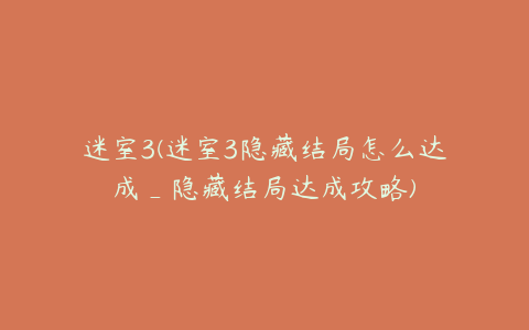迷室3(迷室3隐藏结局怎么达成_隐藏结局达成攻略)