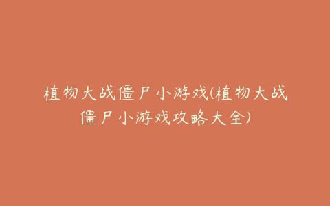 植物大战僵尸小游戏(植物大战僵尸小游戏攻略大全)