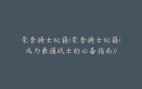 荣誉骑士秘籍(荣誉骑士秘籍(成为最强战士的必备指南))