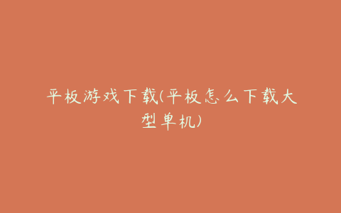 平板游戏下载(平板怎么下载大型单机)