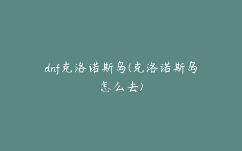 dnf克洛诺斯岛(克洛诺斯岛怎么去)