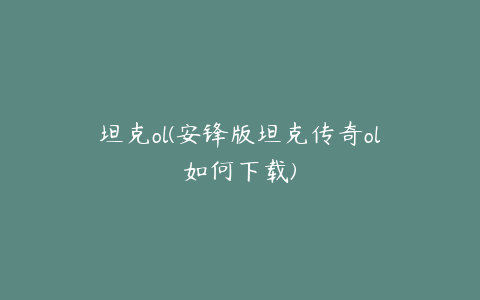 坦克ol(安锋版坦克传奇ol如何下载)