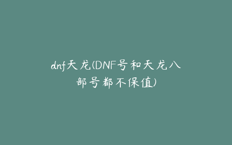 dnf天龙(DNF号和天龙八部号都不保值)