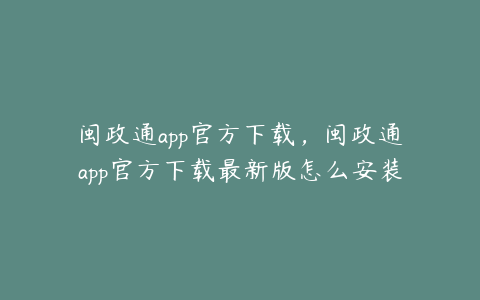 闽政通app官方下载,闽政通app官方下载最新版怎么安装