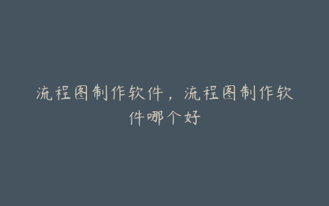 流程图制作软件,流程图制作软件哪个好