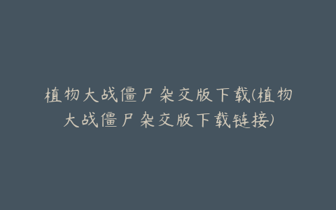 植物大战僵尸杂交版下载(植物大战僵尸杂交版下载链接)