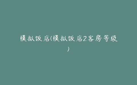 模拟饭店(模拟饭店2客房等级)