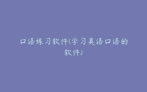 口语练习软件(学习英语口语的软件)