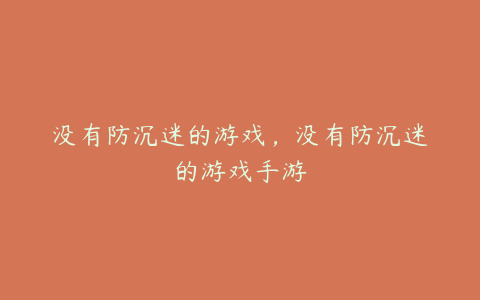 没有防沉迷的游戏,没有防沉迷的游戏手游