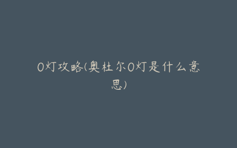 0灯攻略(奥杜尔0灯是什么意思)