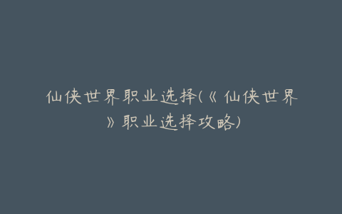 仙侠世界职业选择(《仙侠世界》职业选择攻略)