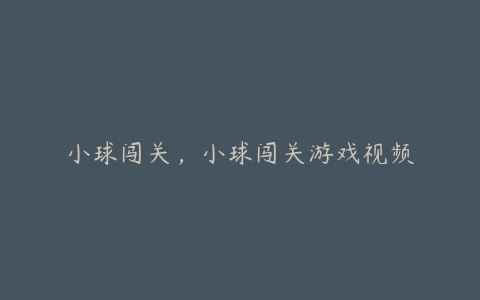 小球闯关,小球闯关游戏视频