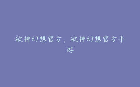 欲神幻想官方,欲神幻想官方手游