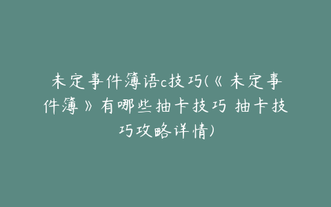 未定事件簿语c技巧(《未定事件簿》有哪些抽卡技巧 抽卡技巧攻略详情)