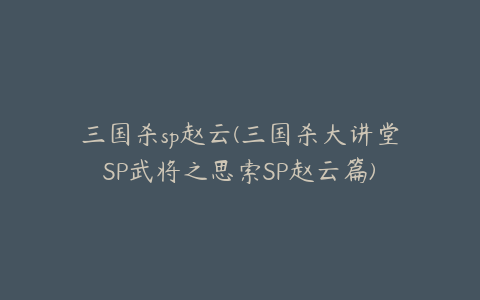 三国杀sp赵云(三国杀大讲堂SP武将之思索SP赵云篇)