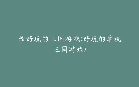 最好玩的三国游戏(好玩的单机三国游戏)