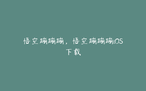 悟空蹦蹦蹦,悟空蹦蹦蹦iOS下载