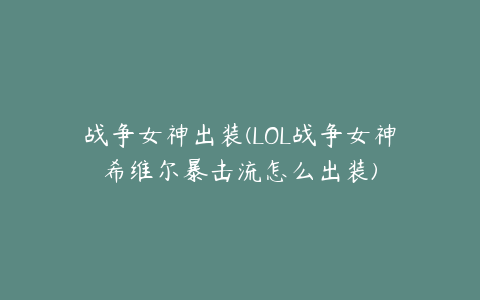 战争女神出装(LOL战争女神希维尔暴击流怎么出装)