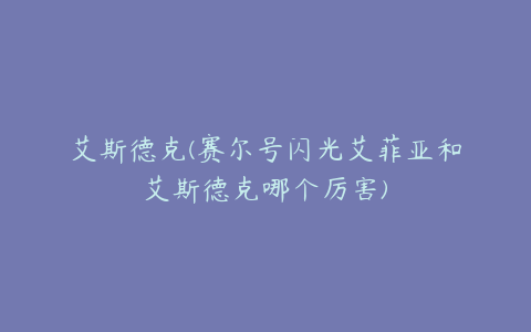 艾斯德克(赛尔号闪光艾菲亚和艾斯德克哪个厉害)