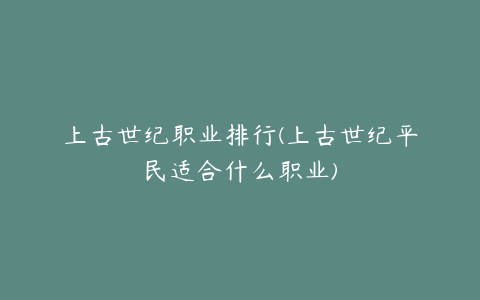 上古世纪职业排行(上古世纪平民适合什么职业)