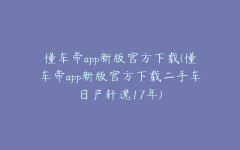 懂车帝app新版官方下载(懂车帝app新版官方下载二手车日产轩逸17年)