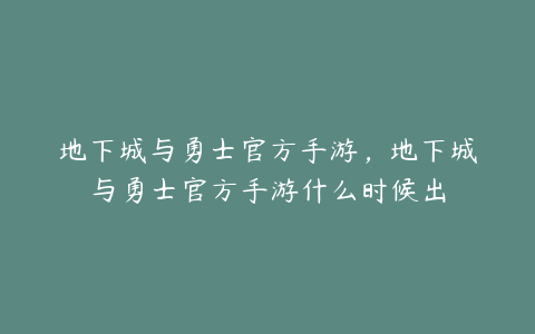 地下城与勇士官方手游,地下城与勇士官方手游什么时候出