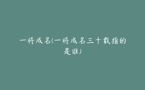 一将成名(一将成名三十载指的是谁)