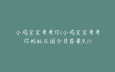 小鸡宝宝考考你(小鸡宝宝考考你蚂蚁庄园今日答案9.1)
