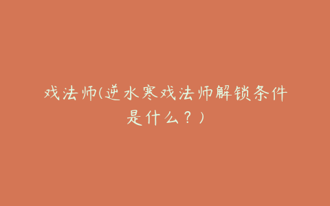 戏法师(逆水寒戏法师解锁条件是什么?)