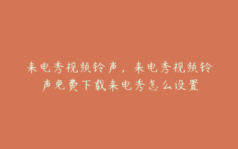 来电秀视频铃声,来电秀视频铃声免费下载来电秀怎么设置